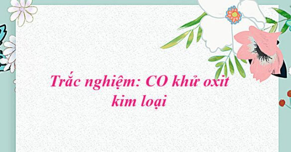 Trắc nghiệm: CO khử oxit kim loại