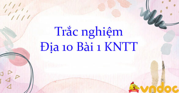 Trắc nghiệm Địa 10 Bài 1 KNTT