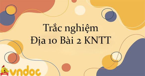 Trắc nghiệm Địa 10 Bài 2 KNTT