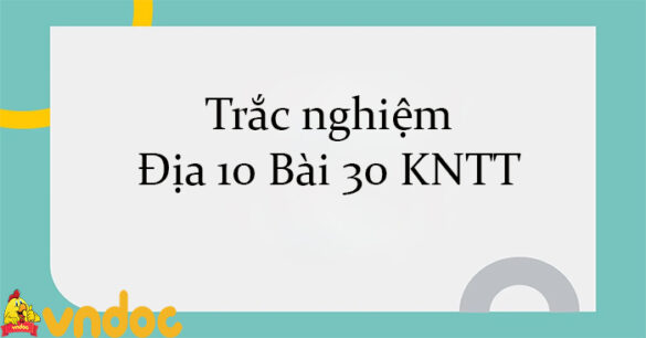 Trắc nghiệm Địa 10 Bài 30 KNTT