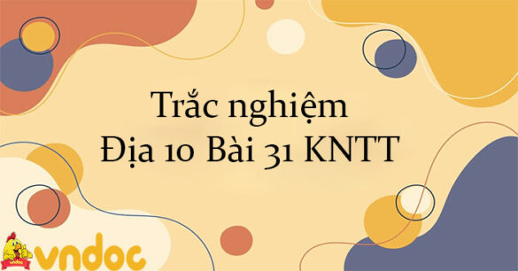 Trắc nghiệm Địa 10 Bài 31 KNTT