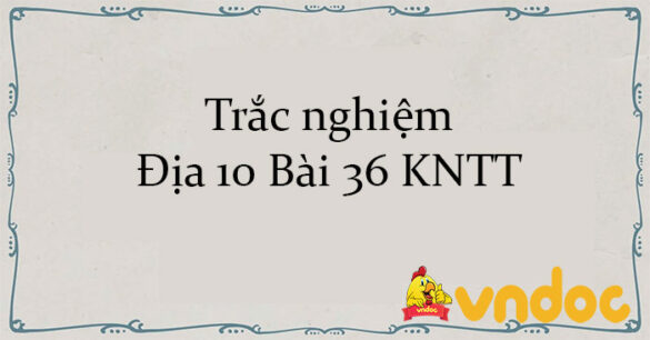 Trắc nghiệm Địa 10 Bài 36 KNTT