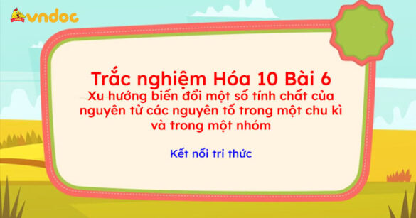 Trắc nghiệm Hóa 10 KNTT Bài 6: Xu hướng biến đổi một số tính chất của nguyên tử các nguyên tố trong một chu kì và trong một nhóm