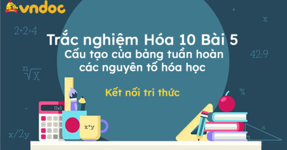 Trắc nghiệm Hóa 10 Kết nối tri thức Bài 5: Cấu tạo của bảng tuần hoàn các nguyên tố hóa học