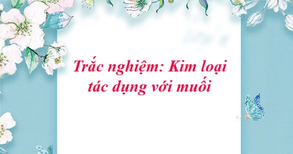 Trắc nghiệm: Kim loại tác dụng với muối