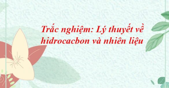 Trắc nghiệm: Lý thuyết về hidrocacbon và nhiên liệu