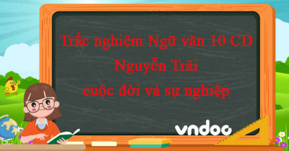 Trắc nghiệm bài Nguyễn Trãi - cuộc đời và sự nghiệp