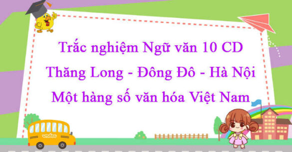 Trắc nghiệm bài Thăng Long - Đông Đô - Hà Nội: Một hằng số văn hóa Việt Nam