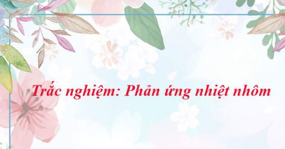 Trắc nghiệm: Phản ứng nhiệt nhôm