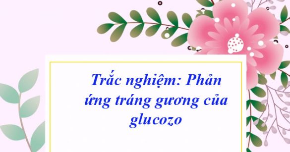 Trắc nghiệm: Phản ứng tráng gương của glucozo