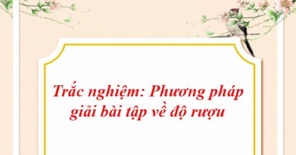 Trắc nghiệm: Phương pháp giải bài tập về độ rượu