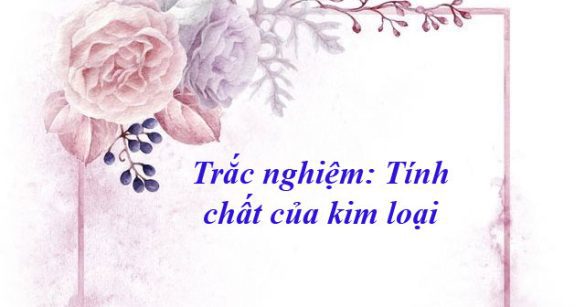 Trắc nghiệm: Tính chất của kim loại