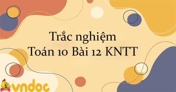 Trắc nghiệm Toán 10 Bài 12 KNTT