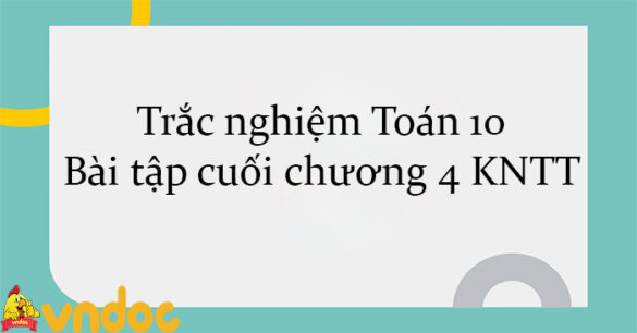 Trắc nghiệm Toán 10 Bài tập cuối chương 4 KNTT