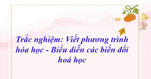 Trắc nghiệm: Viết phương trình hóa học - Biểu diễn các biến đổi hoá học