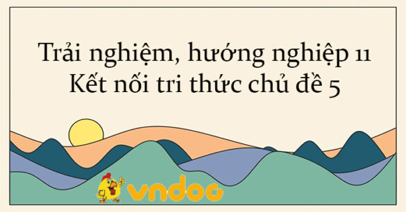 Trải nghiệm, hướng nghiệp 11 Kết nối tri thức chủ đề 5