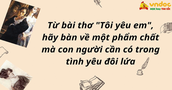 Từ bài thơ "Tôi yêu em", hãy bàn về một phẩm chất mà con người cần có trong tình yêu đôi lứa