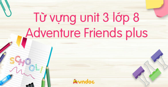 Từ vựng unit 3 lớp 8 Adventure Friends plus