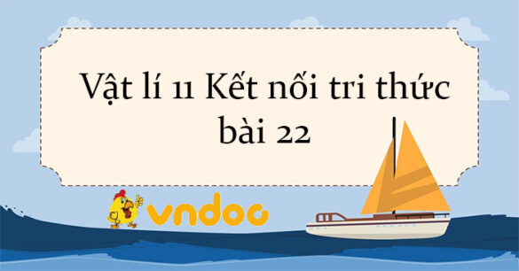 Vật lí 11 Kết nối tri thức bài 22