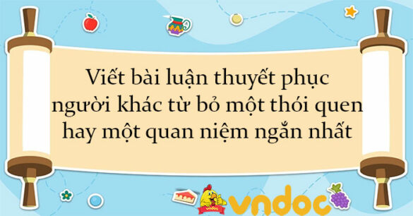 Viết bài luận thuyết phục người khác từ bỏ một thói quen hay một quan niệm ngắn nhất