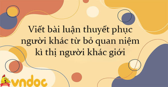 Viết bài luận thuyết phục người khác từ bỏ quan niệm kì thị người khác giới