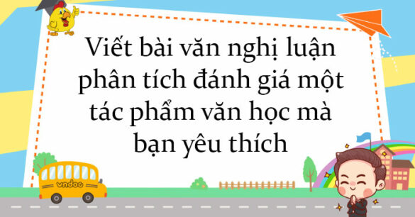 Viết bài văn nghị luận phân tích đánh giá một tác phẩm văn học mà bạn yêu thích