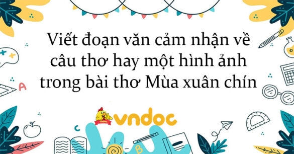 Viết đoạn văn cảm nhận về câu thơ hay một hình ảnh trong bài thơ Mùa xuân chín