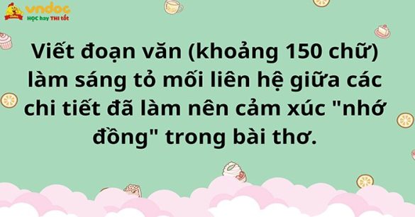 Viết đoạn văn (khoảng 150 chữ) làm sáng tỏ mối liên hệ giữa các chi tiết đã làm nên cảm xúc "nhớ đồng" trong bài thơ