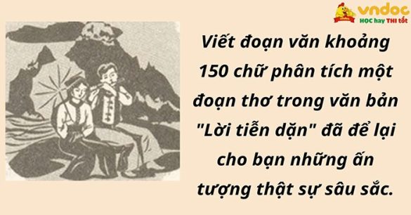 Viết đoạn văn khoảng 150 chữ phân tích một đoạn thơ trong văn bản "Lời tiễn dặn" đã để lại cho bạn những ấn tượng thật sự sâu sắc