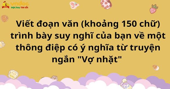 Viết đoạn văn (khoảng 150 chữ) trình bày suy nghĩ của bạn về một thông điệp có ý nghĩa từ truyện ngắn "Vợ nhặt" 