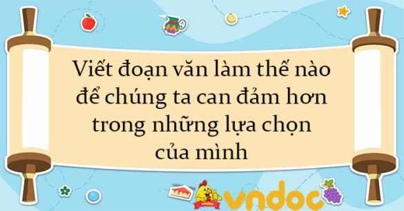 Viết đoạn văn làm thế nào để chúng ta can đảm hơn trong những lựa chọn của mình