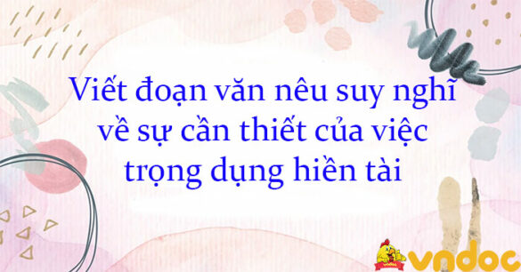 Viết đoạn văn nêu suy nghĩ về sự cần thiết của việc trọng dụng hiền tài