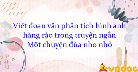 Viết đoạn văn phân tích hình ảnh hàng rào trong truyện ngắn Một chuyện đùa nho nhỏ