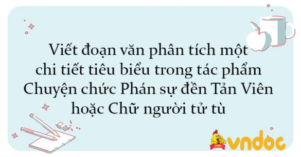 Viết đoạn văn phân tích một chi tiết tiêu biểu trong tác phẩm Chuyện chức Phán sự đền Tản Viên hoặc Chữ người tử tù