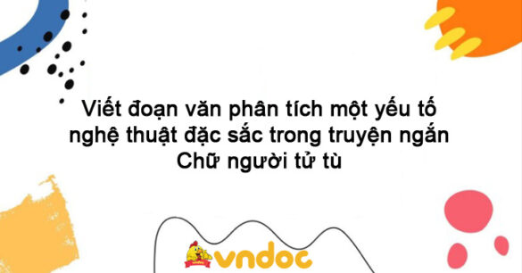 Viết đoạn văn phân tích một yếu tố nghệ thuật đặc sắc trong truyện ngắn Chữ người tử tù