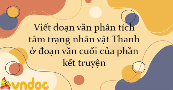 Viết đoạn văn phân tích tâm trạng nhân vật Thanh ở đoạn văn cuối của phần kết truyện