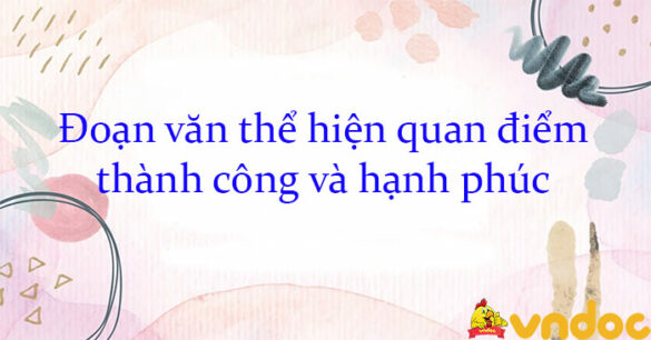 Viết đoạn văn thể hiện quan điểm thành công và hạnh phúc phụ thuộc vào lựa chọn của chúng ta hay vào những may rủi ngẫu nhiên trong cuộc đời