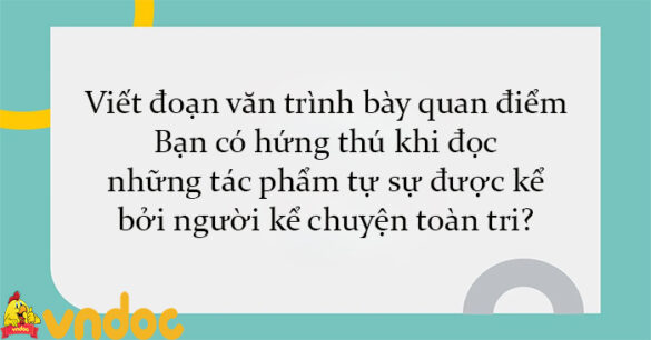 Viết đoạn văn trình bày quan điểm: Bạn có hứng thú khi đọc những tác phẩm tự sự được kể bởi người kể chuyện toàn tri?