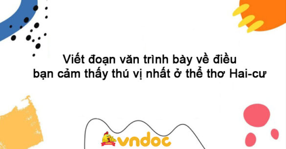 Viết đoạn văn trình bày về điều bạn cảm thấy thú vị nhất ở thể thơ Hai-cư