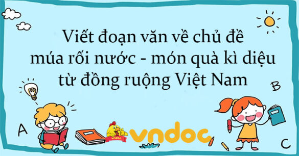 Viết đoạn văn về chủ đề múa rối nước - món quà kì diệu từ đồng ruộng Việt Nam