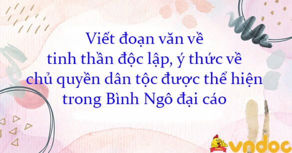 Viết đoạn văn về tinh thần độc lập, ý thức về chủ quyền dân tộc được thể hiện trong Bình Ngô đại cáo