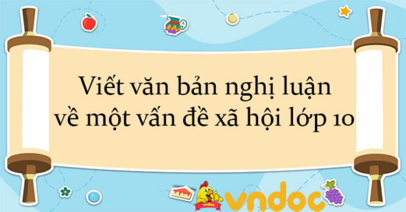 Viết văn bản nghị luận về một vấn đề xã hội lớp 10