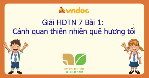 Hoạt động trải nghiệm 7 Bài 1: Cảnh quan thiên nhiên quê hương tôi