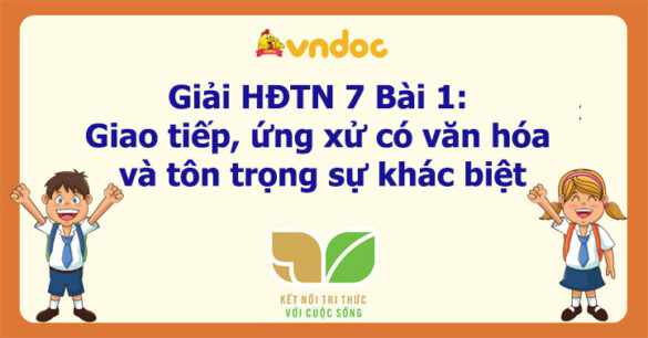 Hoạt động trải nghiệm 7 Bài 1: Giao tiếp, ứng xử có văn hóa và tôn trọng sự khác biệt