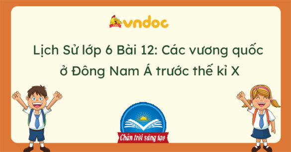 Lịch Sử 6 Bài 12 Các vương quốc ở Đông Nam Á trước thế kỉ X