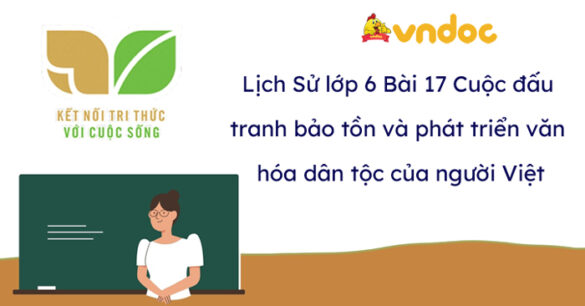 Lịch Sử 6 Bài 17 Cuộc đấu tranh bảo tồn và phát triển văn hóa dân tộc của người Việt