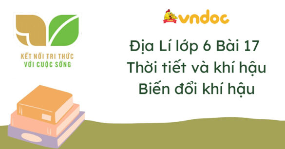 Địa lí 6 Bài 17: Thời tiết và khí hậu. Biến đổi khí hậu