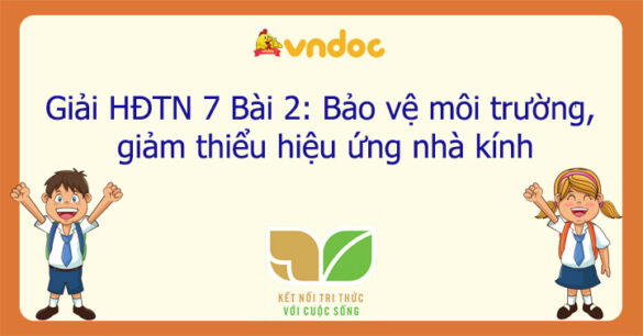 Hoạt động trải nghiệm 7 Bài 2: Bảo vệ môi trường, giảm thiểu hiệu ứng nhà kính