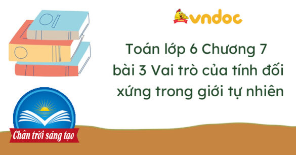 Toán lớp 6 bài 3 Vai trò của tính đối xứng trong thế giới tự nhiên