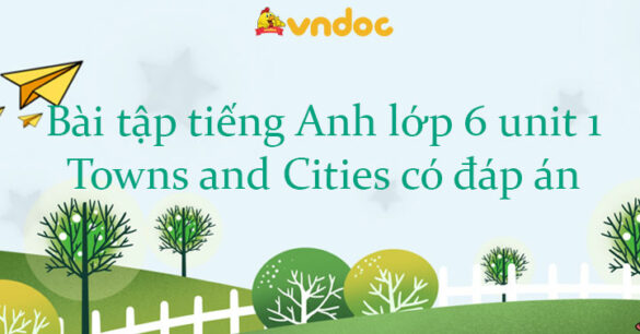 Bài tập tiếng Anh lớp 6 unit 1 Towns and Cities có đáp án